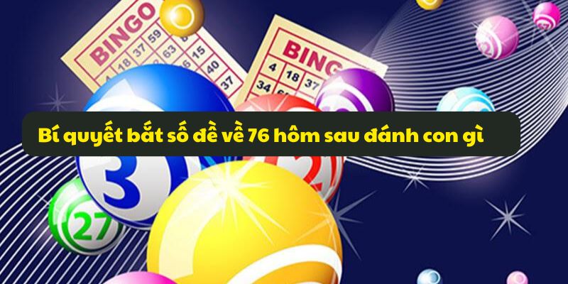 Đề về 76 hôm sau đánh con gì? Xác suất số đề dễ về nhất 7 Bí quyết bắt số đề về 76 hôm sau đánh con gì