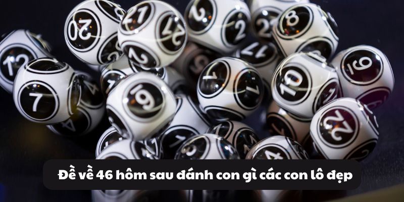 Đề về 46 hôm sau đánh con gì? Kinh nghiệm đánh đề chuẩn xác 3 Đề về 46 hôm sau đánh con gì các con lô đẹp