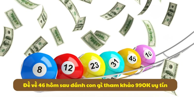 Đề về 46 hôm sau đánh con gì? Kinh nghiệm đánh đề chuẩn xác 6 Đề về 46 hôm sau đánh con gì tham khảo 99OK uy tín