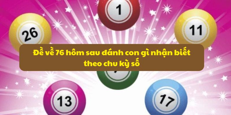 Đề về 76 hôm sau đánh con gì? Xác suất số đề dễ về nhất 6 Đề về 76 hôm sau đánh con gì nhận biết theo chu kỳ số