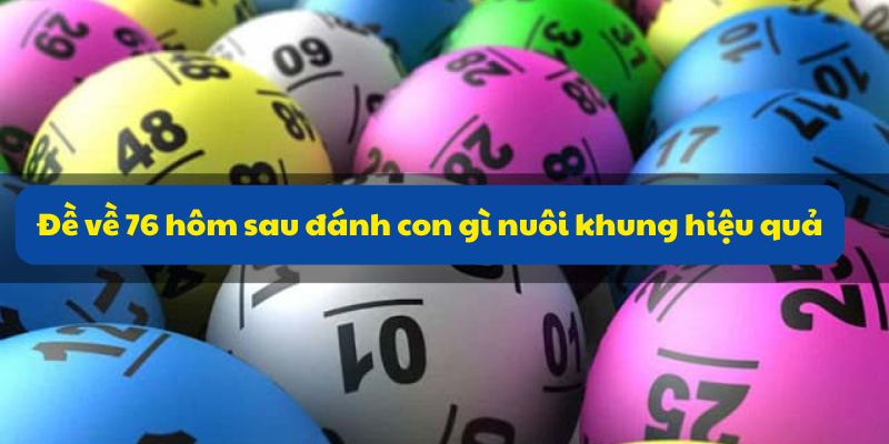 Đề về 76 hôm sau đánh con gì? Xác suất số đề dễ về nhất 4 Đề về 76 hôm sau đánh con gì nuôi khung hiệu quả