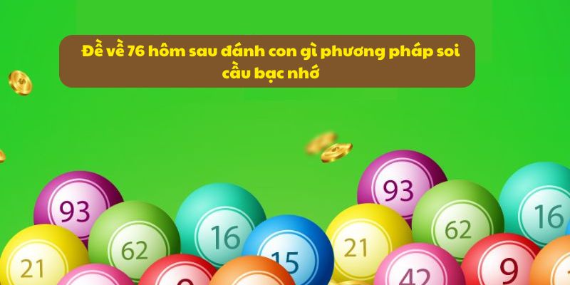 Đề về 76 hôm sau đánh con gì? Xác suất số đề dễ về nhất 5 Đề về 76 hôm sau đánh con gì phương pháp soi cầu bạc nhớ