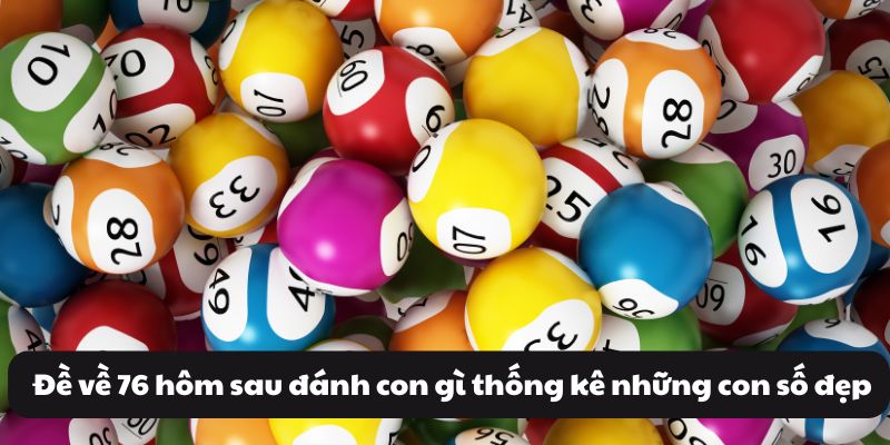 Đề về 76 hôm sau đánh con gì? Xác suất số đề dễ về nhất 3 Đề về 76 hôm sau đánh con gì thống kê những con số đẹp