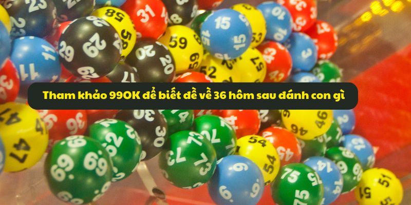 Đề về 36 hôm sau đánh con gì? Giải mã số đề cùng 99OK 7 Tham khảo 99OK để biết đề về 36 hôm sau đánh con gì