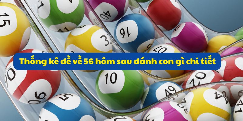Đề về 56 hôm sau đánh con gì? Phân tích thống kê đề dễ về 4 Thống kê đề về 56 hôm sau đánh con gì chi tiết