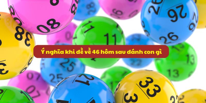Đề về 46 hôm sau đánh con gì? Kinh nghiệm đánh đề chuẩn xác 2 Ý nghĩa khi đề về 46 hôm sau đánh con gì
